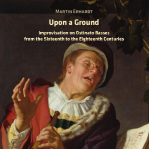 Upon a Ground: Improvisation on Ostinato Basses from the Sixteenth to the Eighteenth Centuries